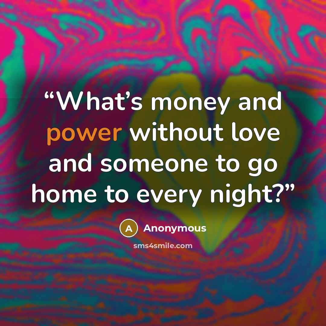 “What’s money and power without love and someone to go home to every night?” quote by Anonymous