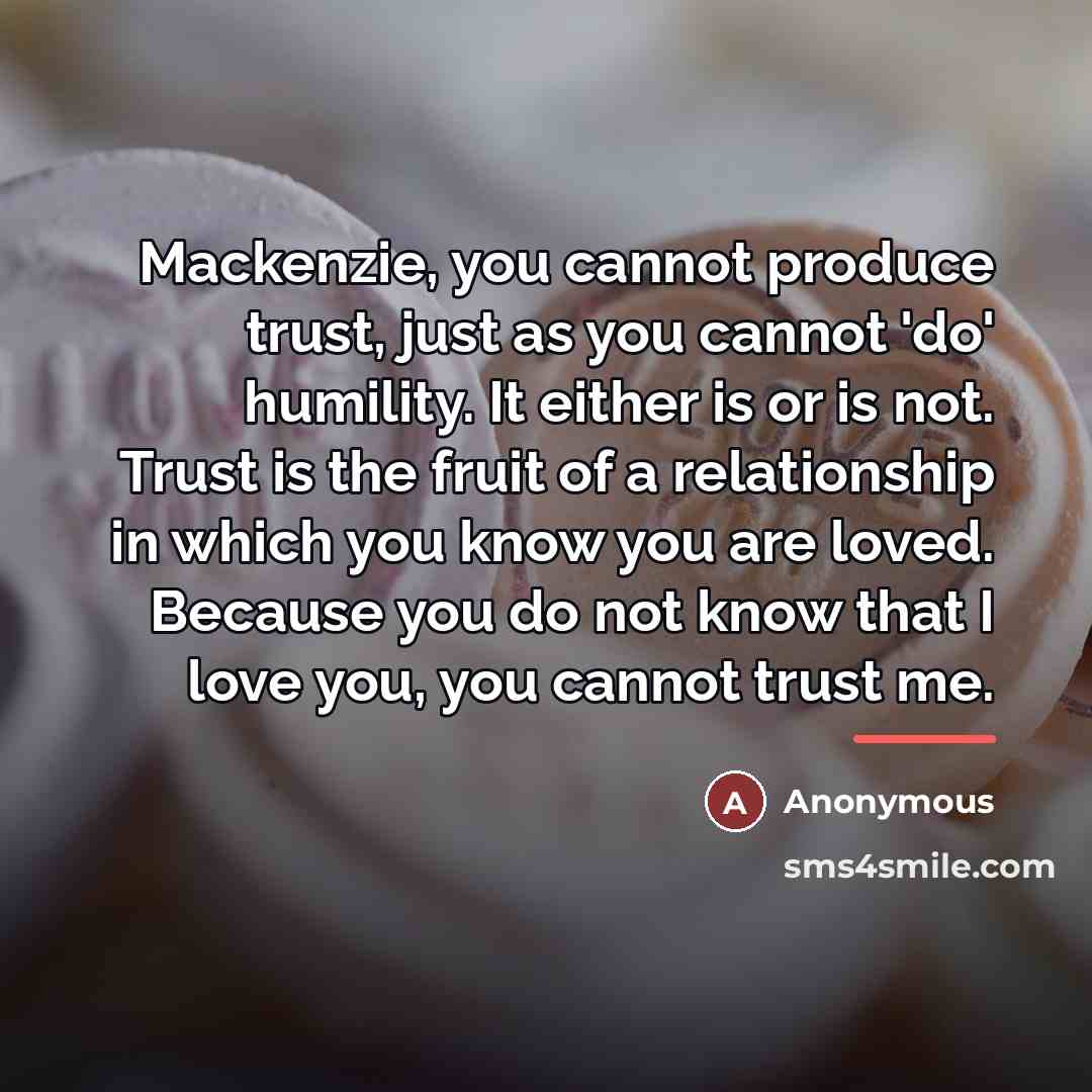 “Mackenzie, you cannot produce trust, just as you cannot 'do'…” quote by Anonymous