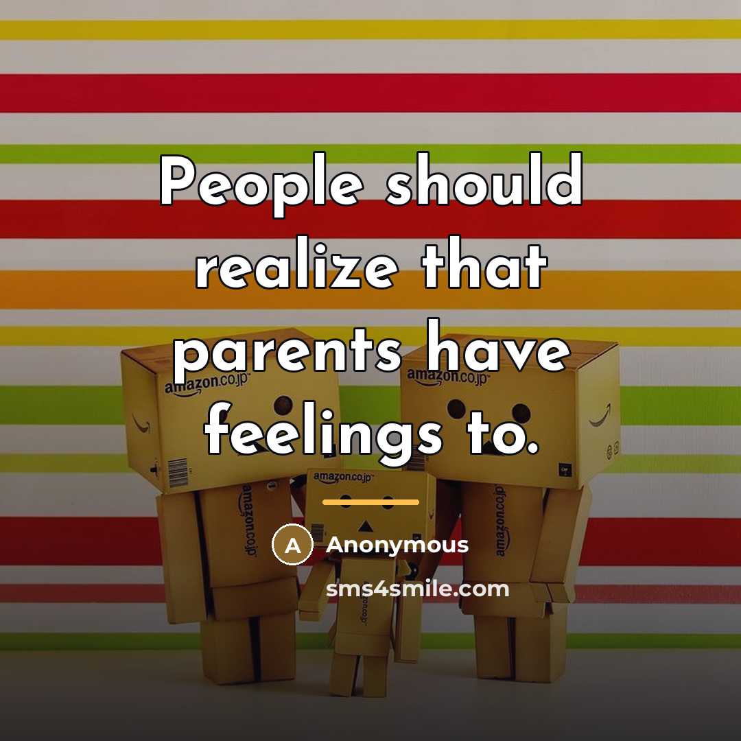 “People should realize that parents have feelings to.…” quote by Anonymous