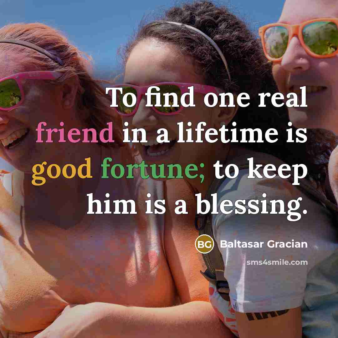 “To find one real friend in a lifetime is good…” quote by Baltasar Gracian