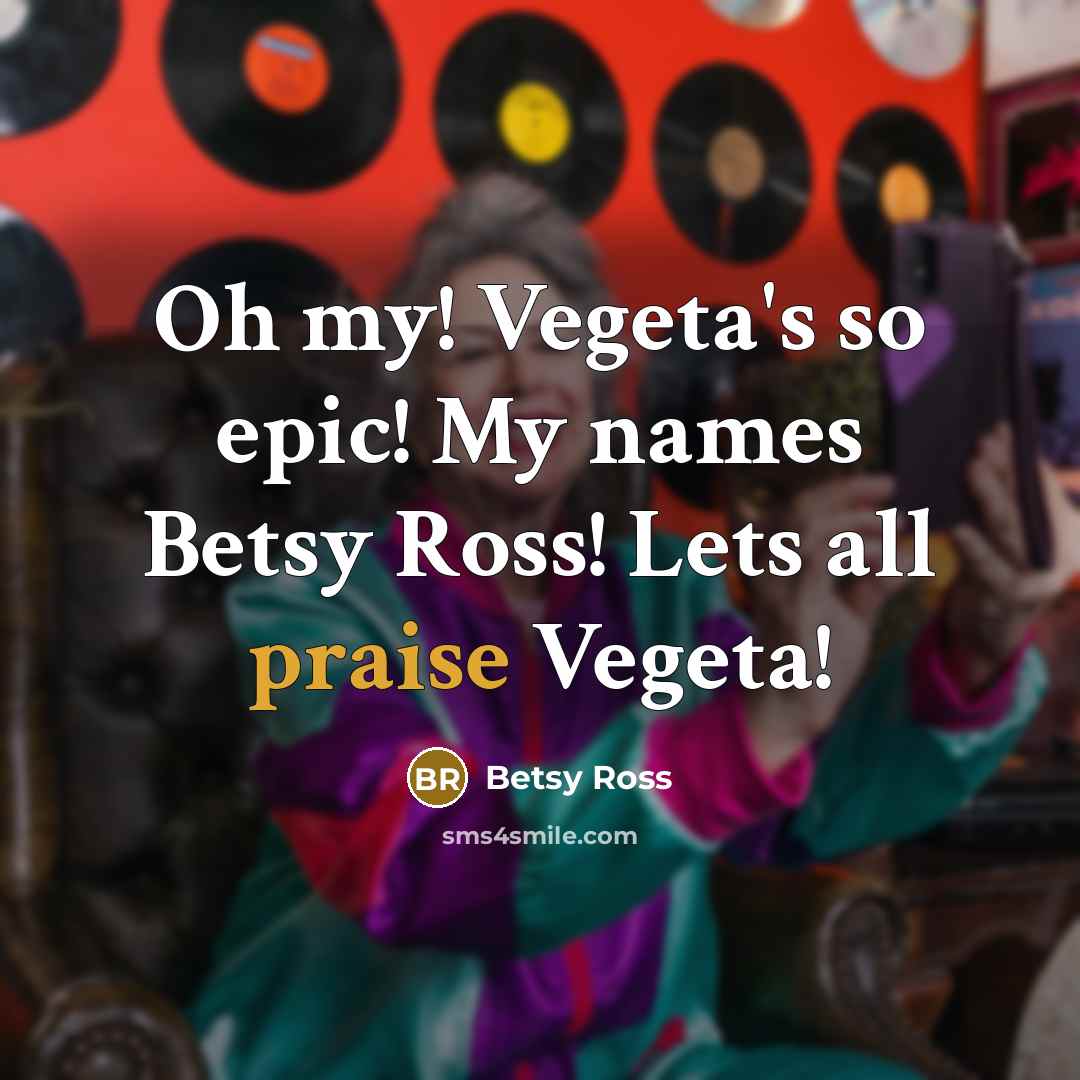 “Oh my! Vegeta's so epic! My names Betsy Ross! Lets all praise Vegeta!” quote by Betsy Ross