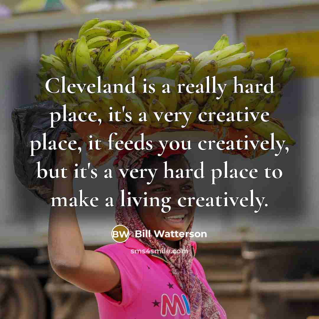 “Cleveland is a really hard place, it's a very creative…” quote by Bill Watterson