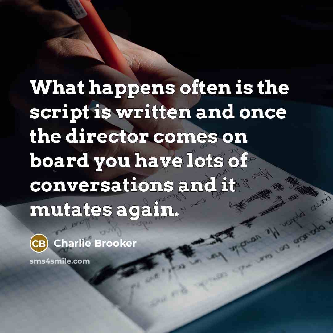 “What happens often is the script is written and once…” quote by Charlie Brooker