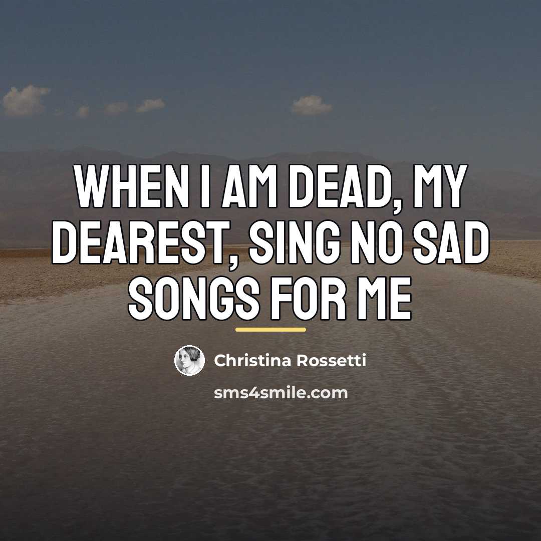 “When I am dead, my dearest, Sing no sad songs…” quote by Christina Rossetti