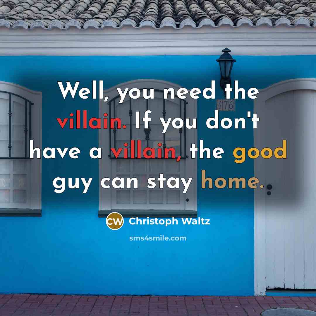 “Well, you need the villain. If you don't have a villain, the good guy can stay home.” quote by Christoph Waltz