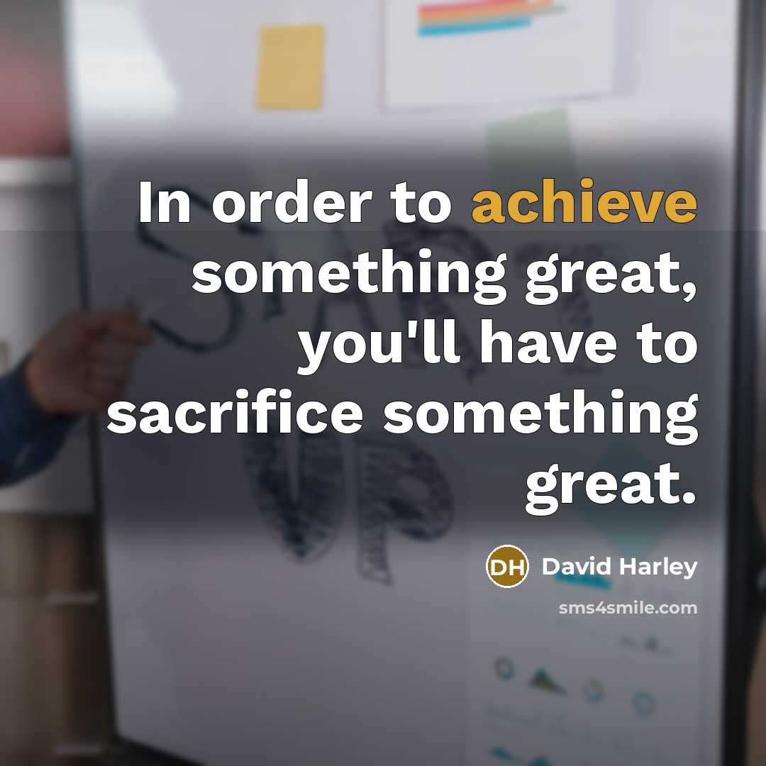 “In order to achieve something great, you'll have to sacrifice…” quote by David Harley