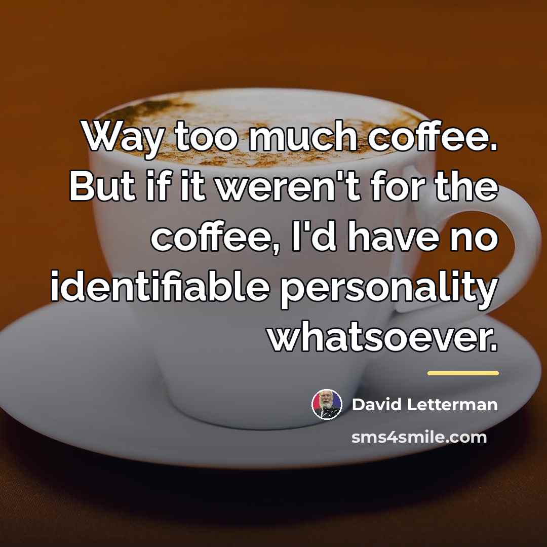 “Way too much coffee. But if it weren't for the…” quote by David Letterman