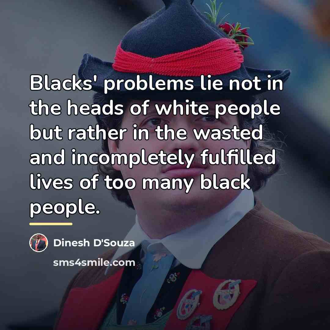 “Blacks' problems lie not in the heads of white people…” quote by Dinesh D'Souza