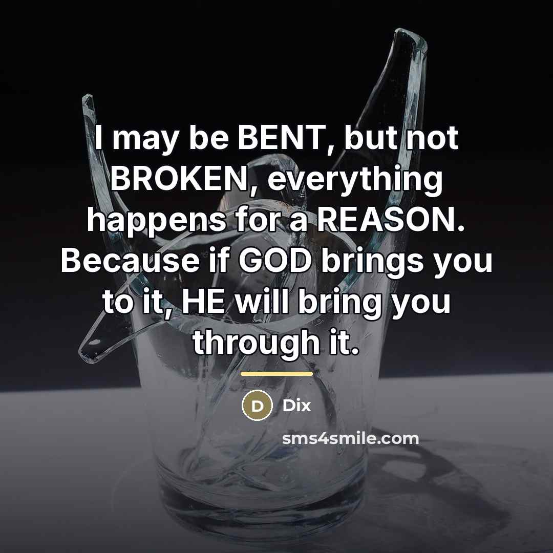 “I may be BENT, but not BROKEN, everything happens for…” quote by Dix