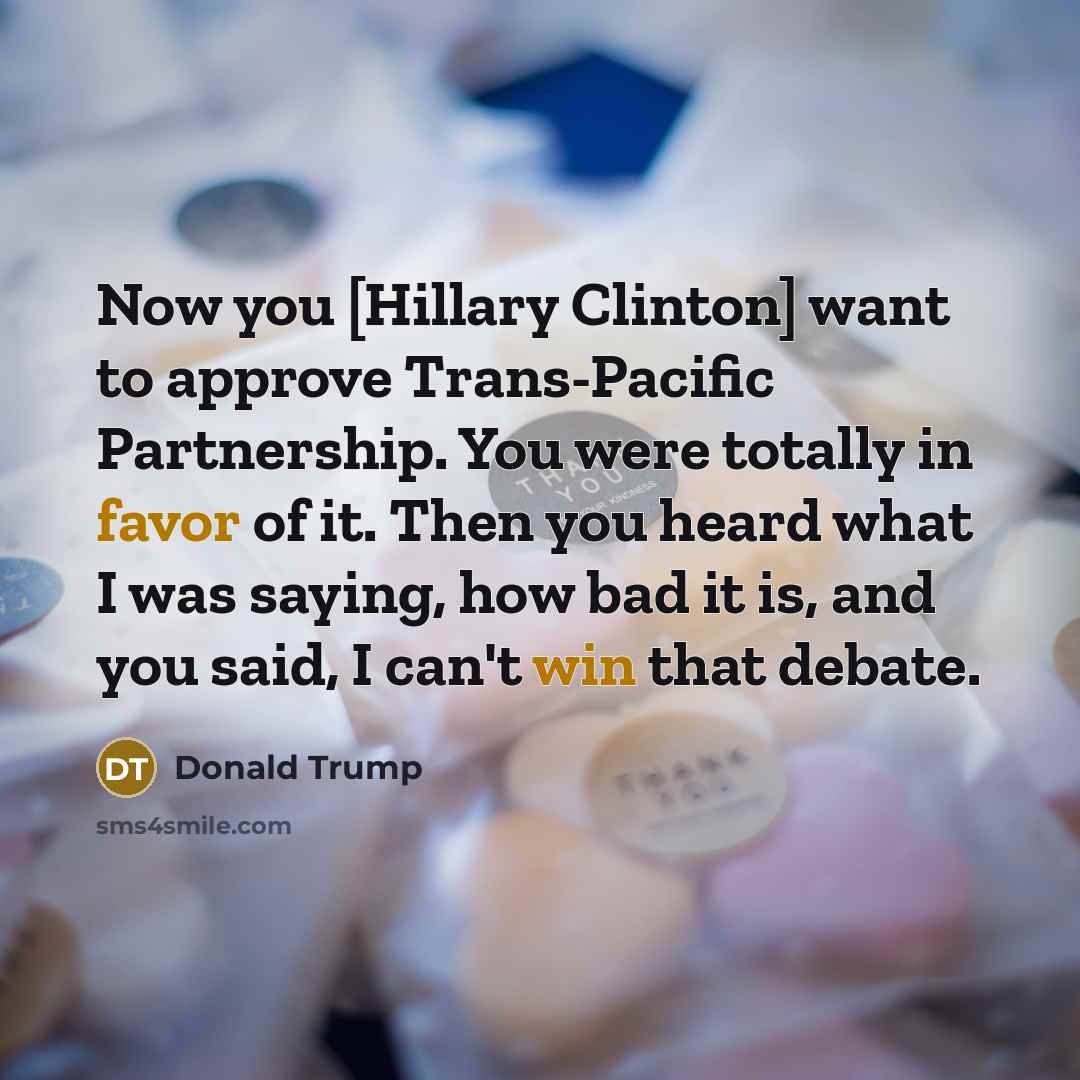 “Now you [Hillary Clinton] want to approve Trans-Pacific Partnership. You…” quote by Donald Trump