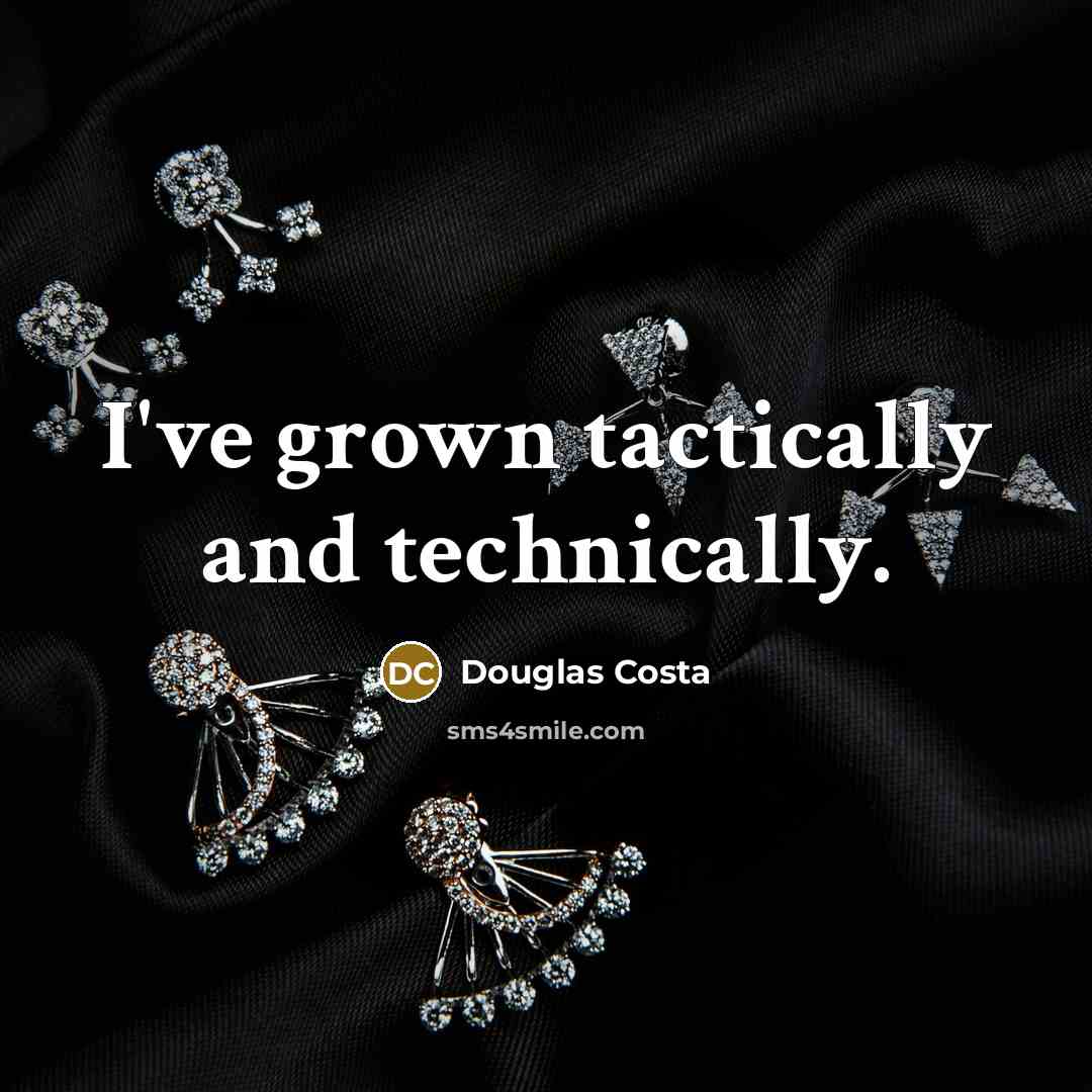 “I've grown tactically and technically.…” quote by Douglas Costa