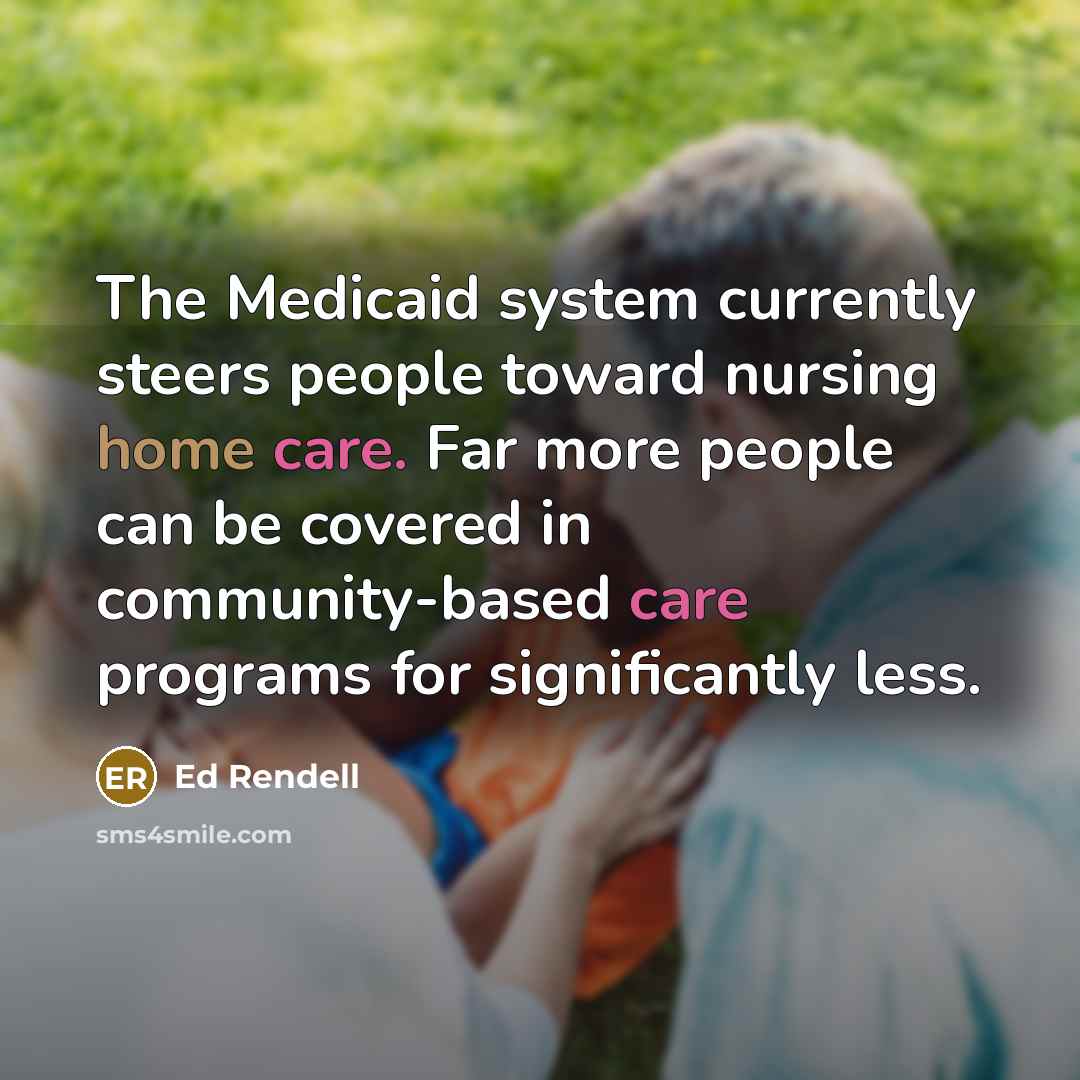 “The Medicaid system currently steers people toward nursing home care.…” quote by Ed Rendell