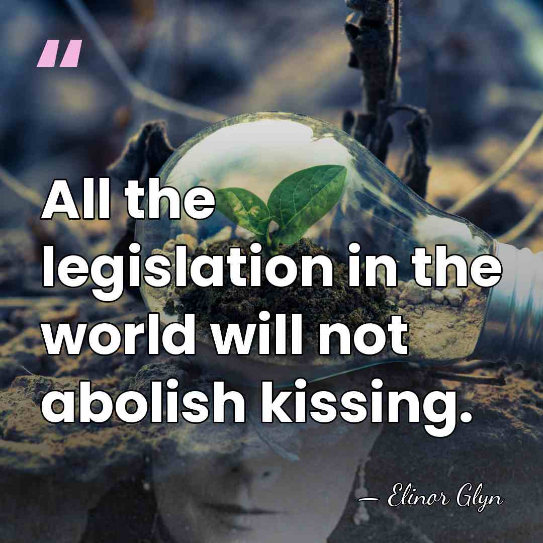 All the legislation in the world will not abolish kissing. - Elinor Glyn