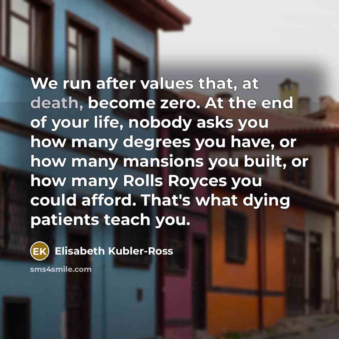 “We run after values that, at death, become zero. At…” quote by Elisabeth Kubler-Ross