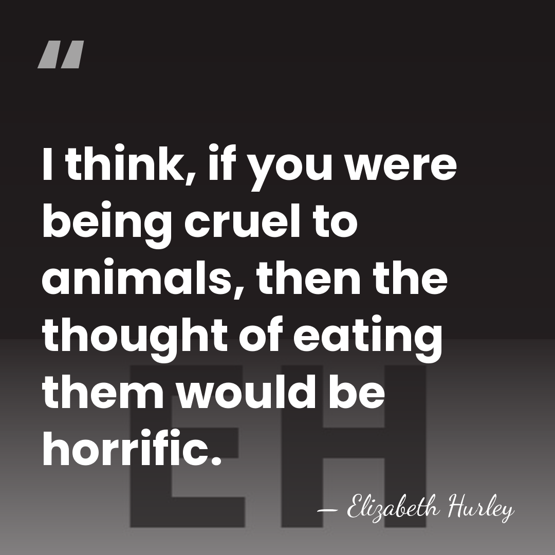 I think, if you were being cruel to animals, then the thought&hellip; - Elizabeth Hurley