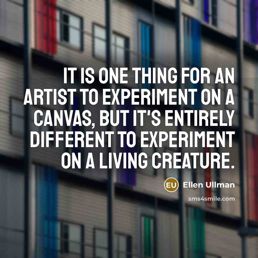 “It is one thing for an artist to experiment on…” quote by Ellen Ullman