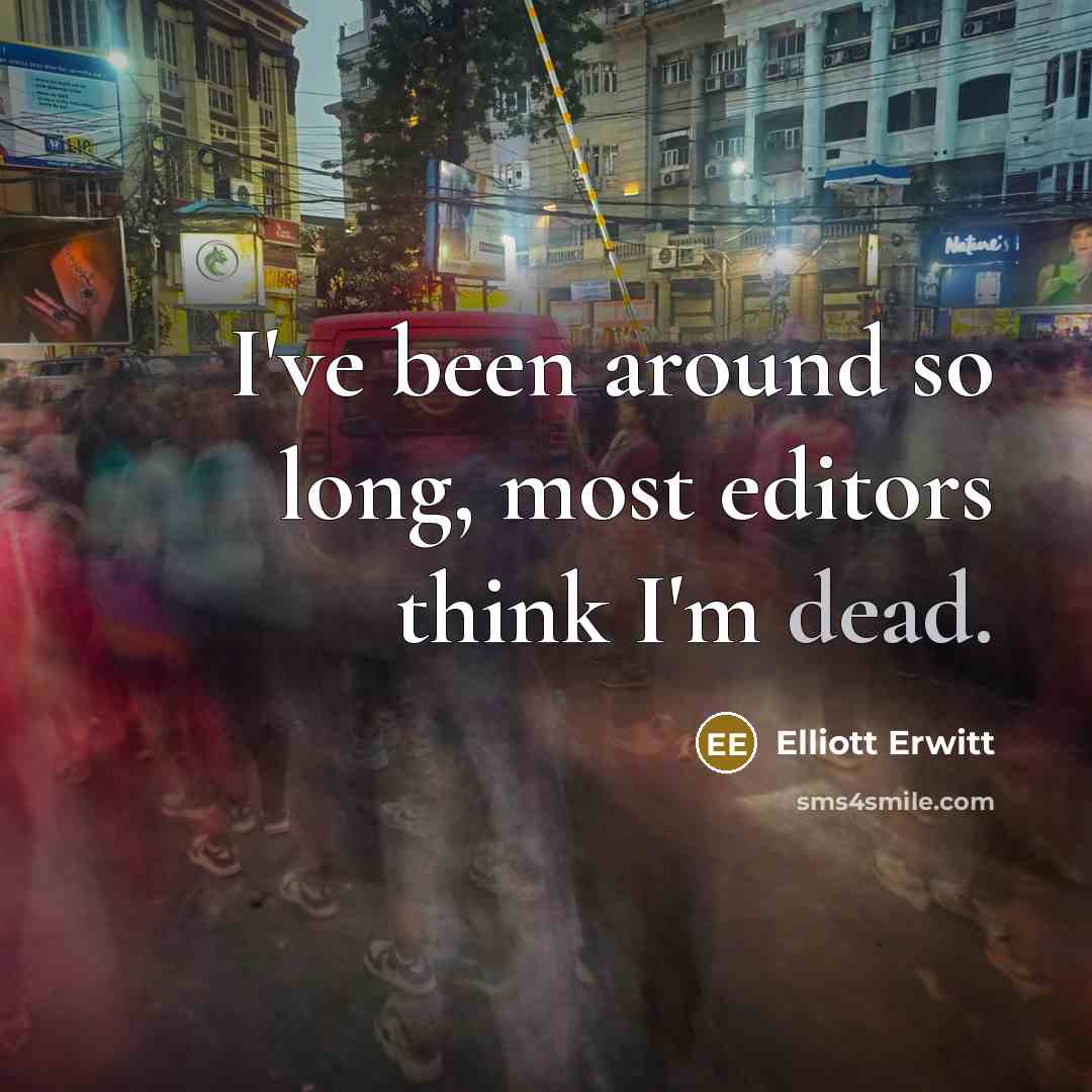 “I've been around so long, most editors think I'm dead.…” quote by Elliott Erwitt