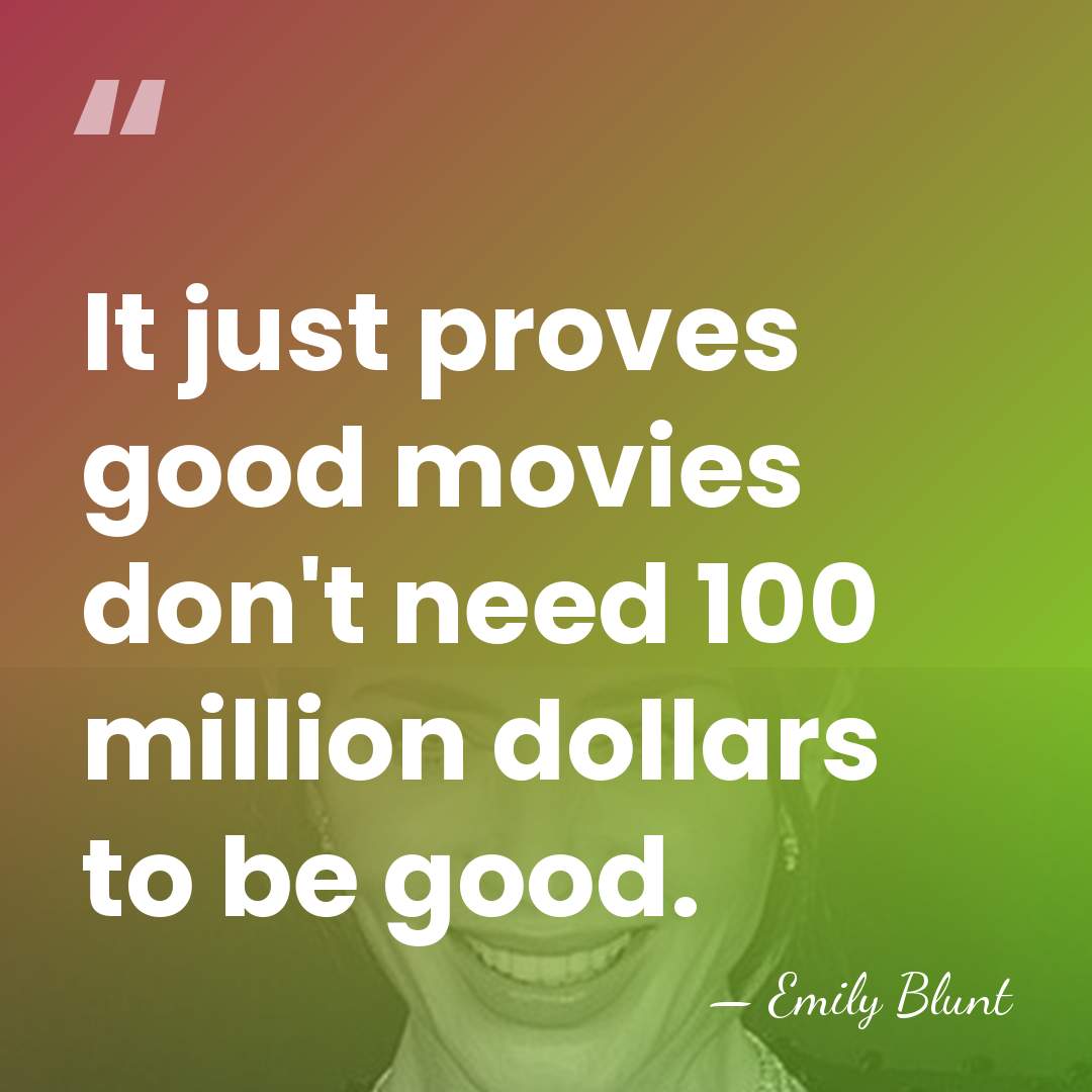 It just proves good movies don't need 100 million dollars to be&hellip; - Emily Blunt