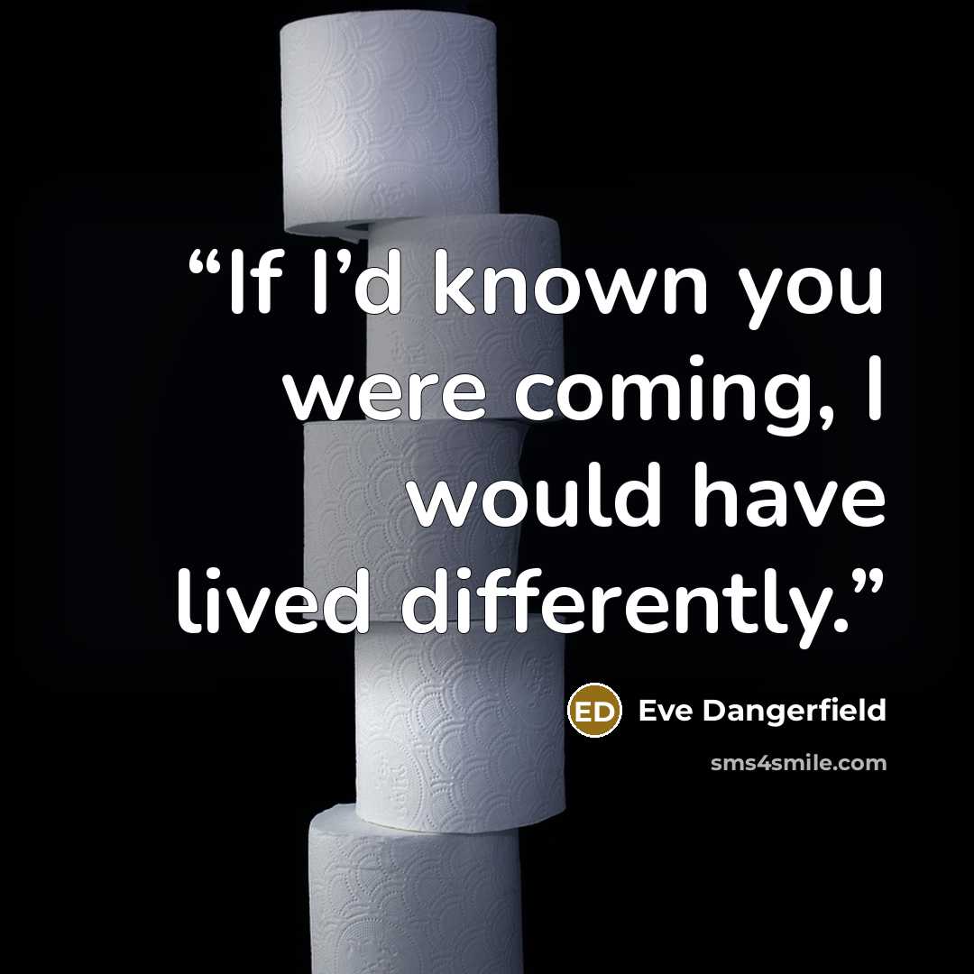 “If I’d known you were coming, I would have lived differently.” quote by Eve Dangerfield