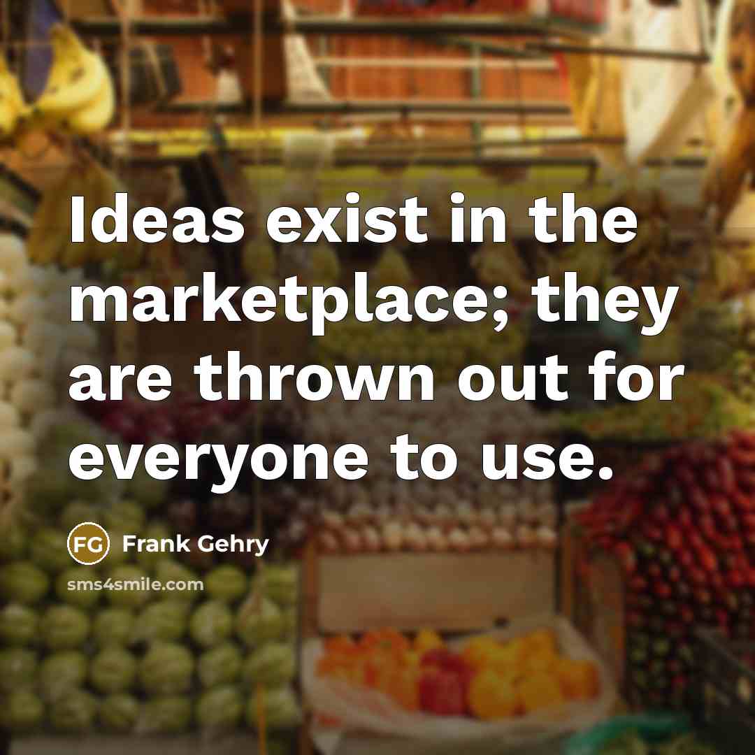 “Ideas exist in the marketplace; they are thrown out for…” quote by Frank Gehry