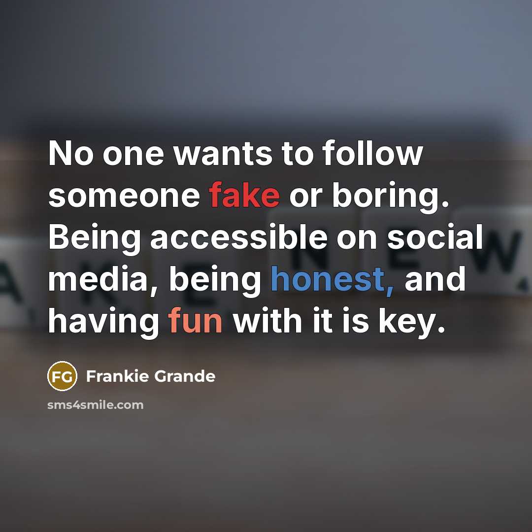 “No one wants to follow someone fake or boring. Being accessible on social media, being honest, and having fun with it is key.” quote by Frankie Grande