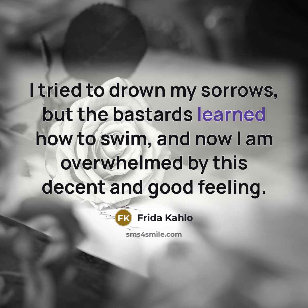 “I tried to drown my sorrows, but the bastards learned…” quote by Frida Kahlo