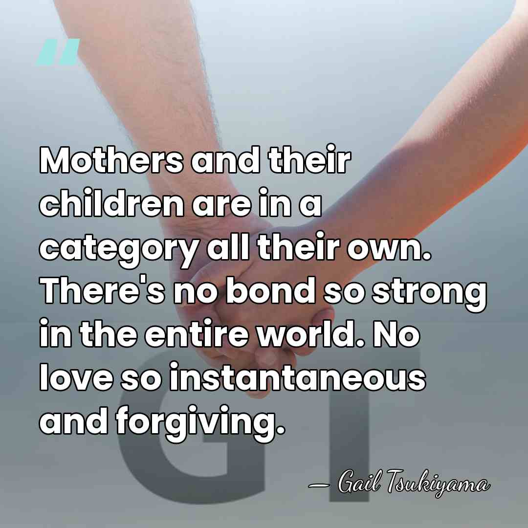 Mothers and their children are in a category all their own. There's&hellip; - Gail Tsukiyama