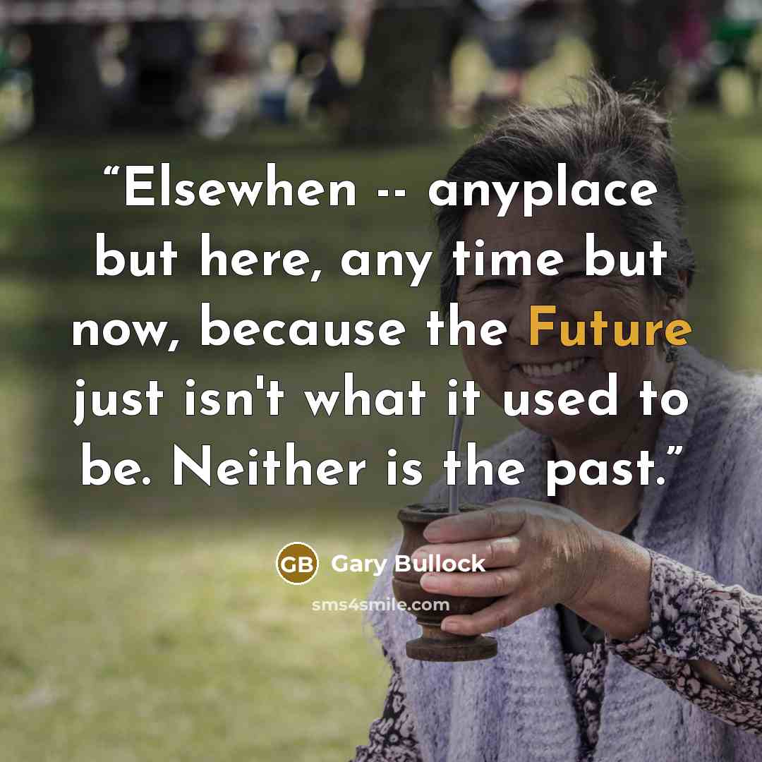 “Elsewhen -- anyplace but here, any time but now, because the Future just isn't what it used to be. Neither is the past.” quote by Gary Bullock