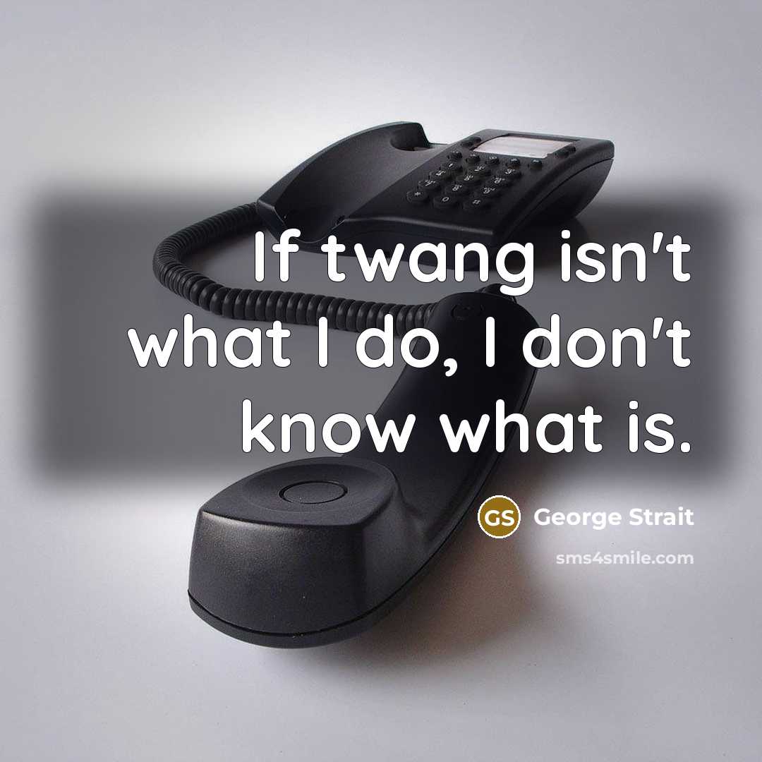 “If twang isn't what I do, I don't know what…” quote by George Strait