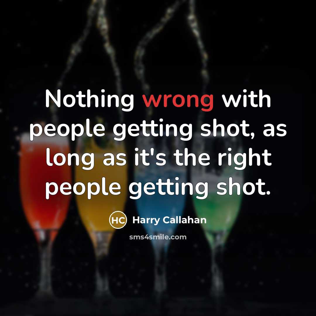 “Nothing wrong with people getting shot, as long as it's the right people getting shot.” quote by Harry Callahan