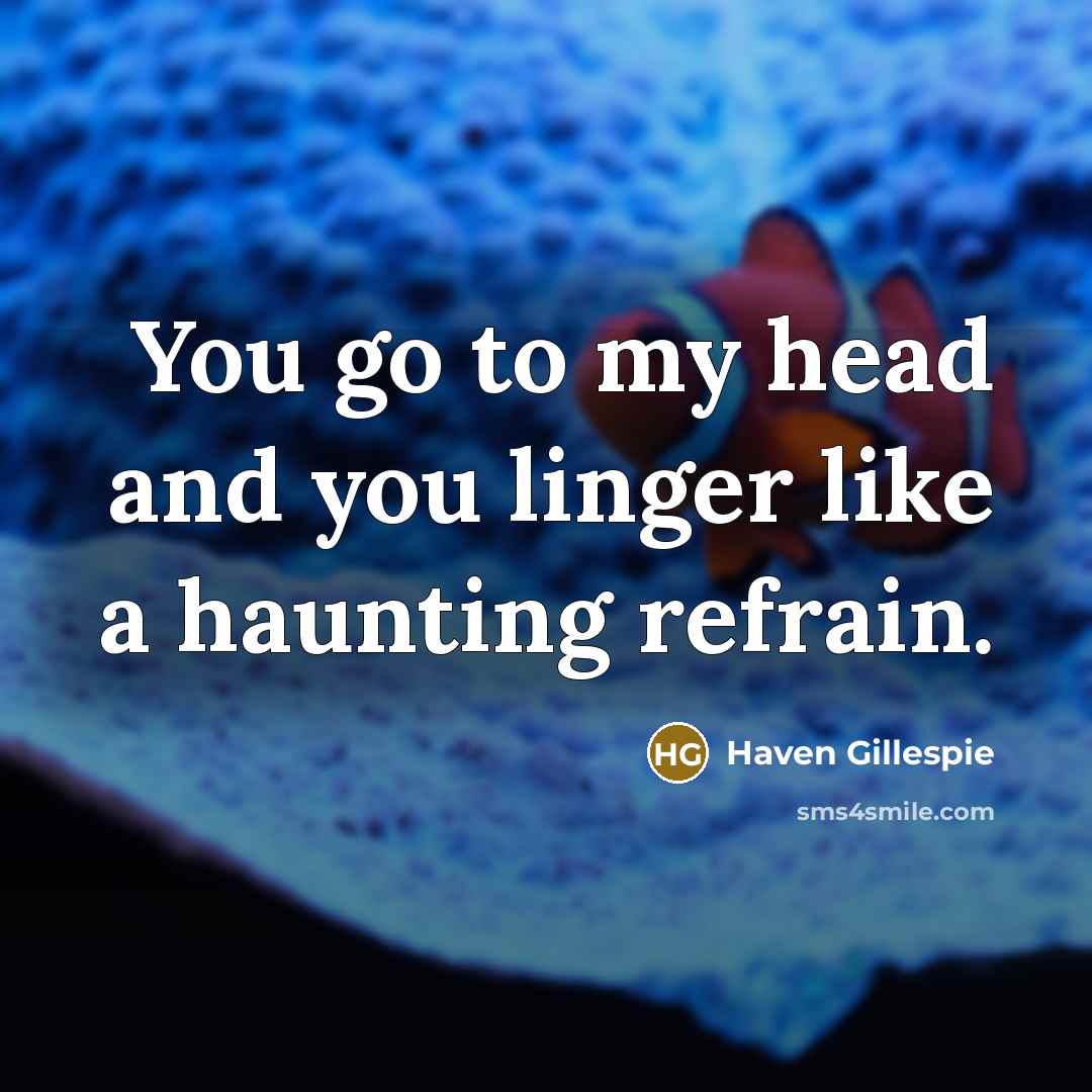 “You go to my head and you linger like a haunting refrain.” quote by Haven Gillespie