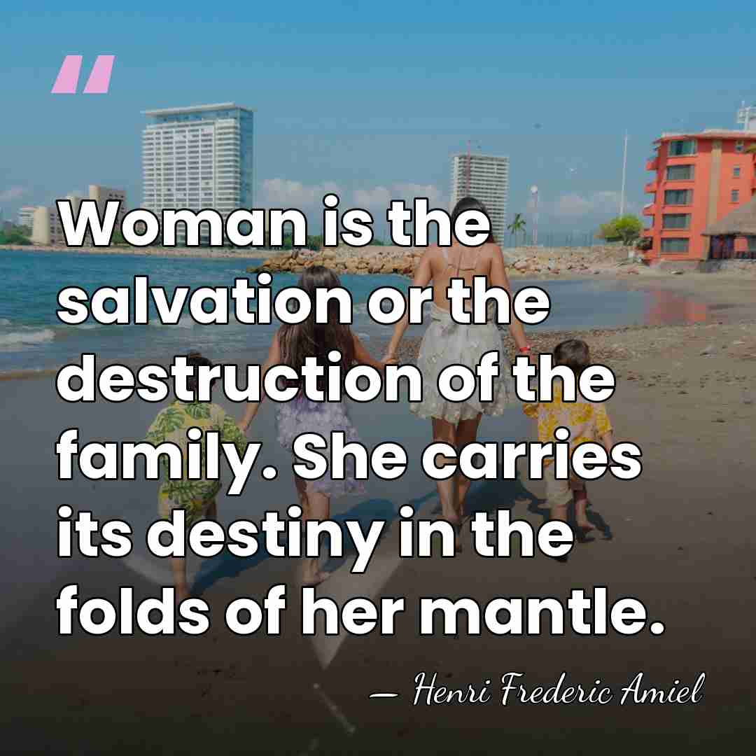 Woman is the salvation or the destruction of the family. She carries&hellip; - Henri Frédéric Amiel