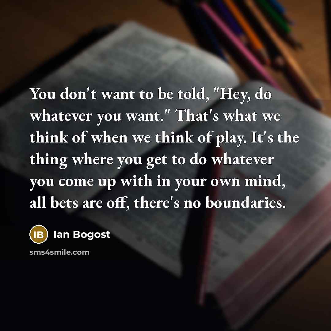 “You don't want to be told, "Hey, do whatever you…” quote by Ian Bogost