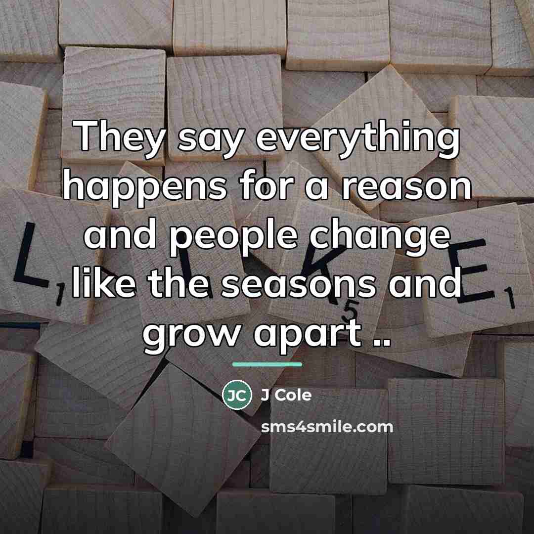 “They say everything happens for a reason and people change…” quote by J Cole