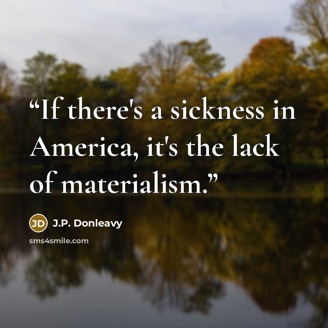 “If there's a sickness in America, it's the lack of materialism.” quote by J.P. Donleavy
