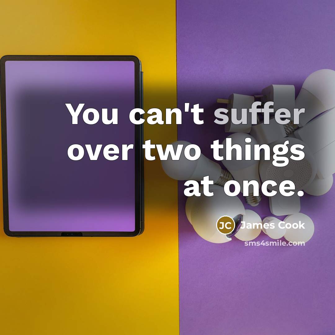 “You can't suffer over two things at once.…” quote by James Cook