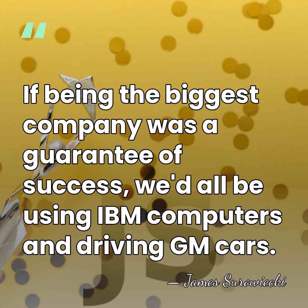 If being the biggest company was a guarantee of success, we'd all&hellip; - James Surowiecki
