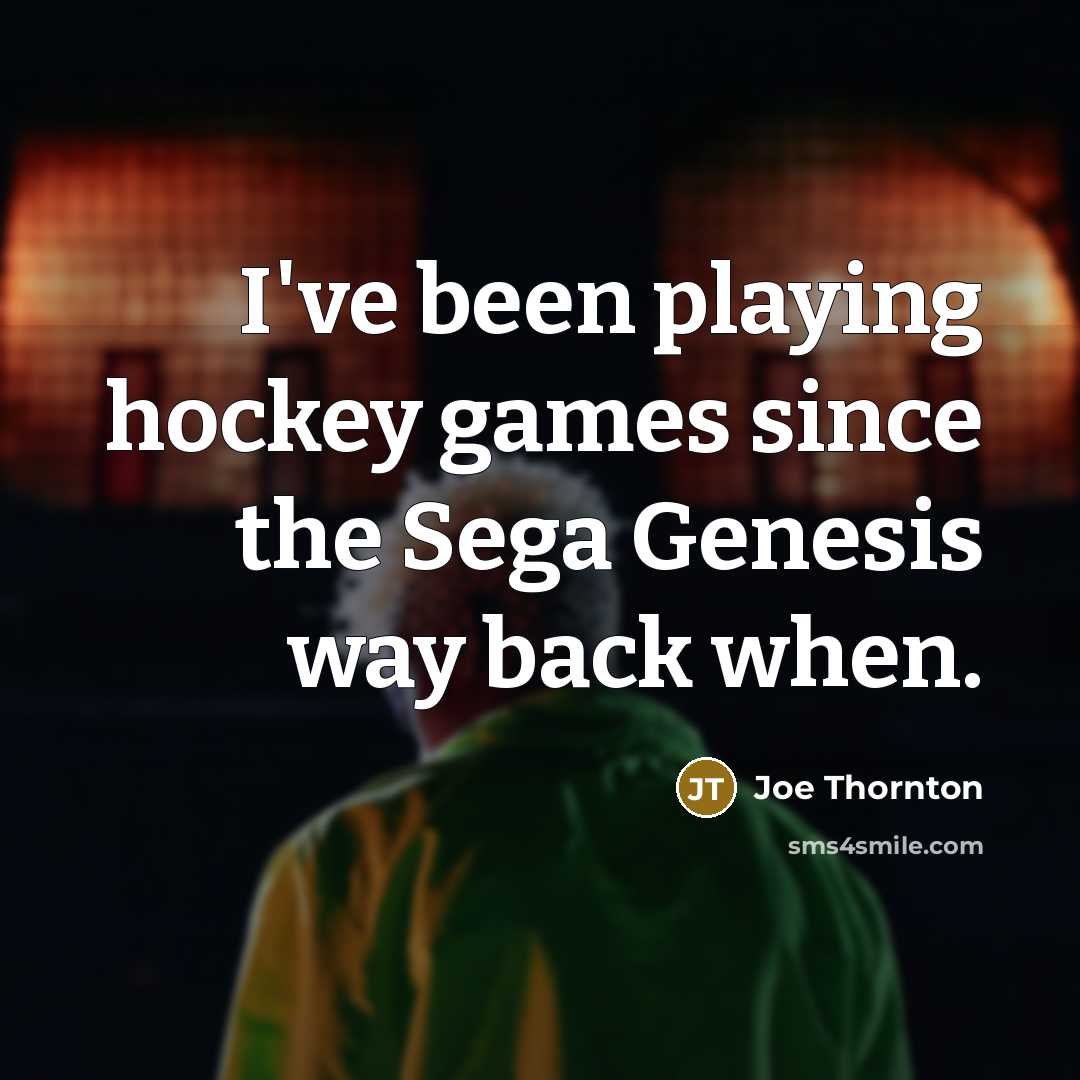 “I've been playing hockey games since the Sega Genesis way…” quote by Joe Thornton