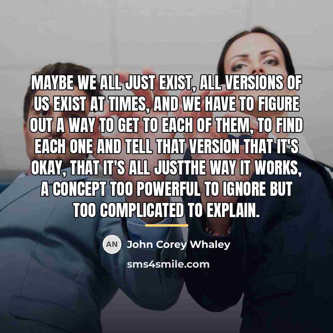 “Maybe we all just exist, all versions of us exist…” quote by John Corey Whaley
