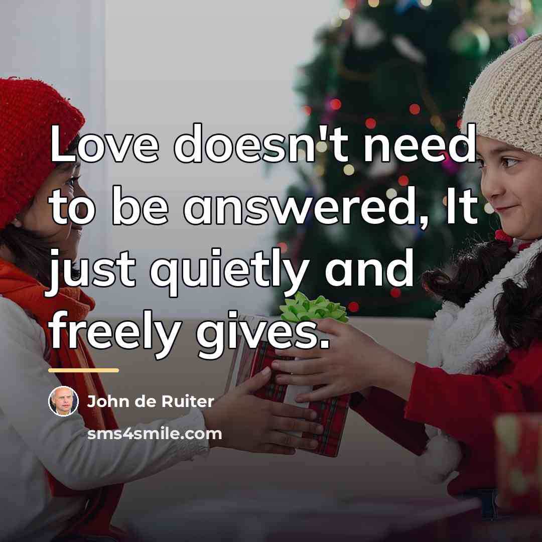 “Love doesn't need to be answered, It just quietly and…” quote by John de Ruiter