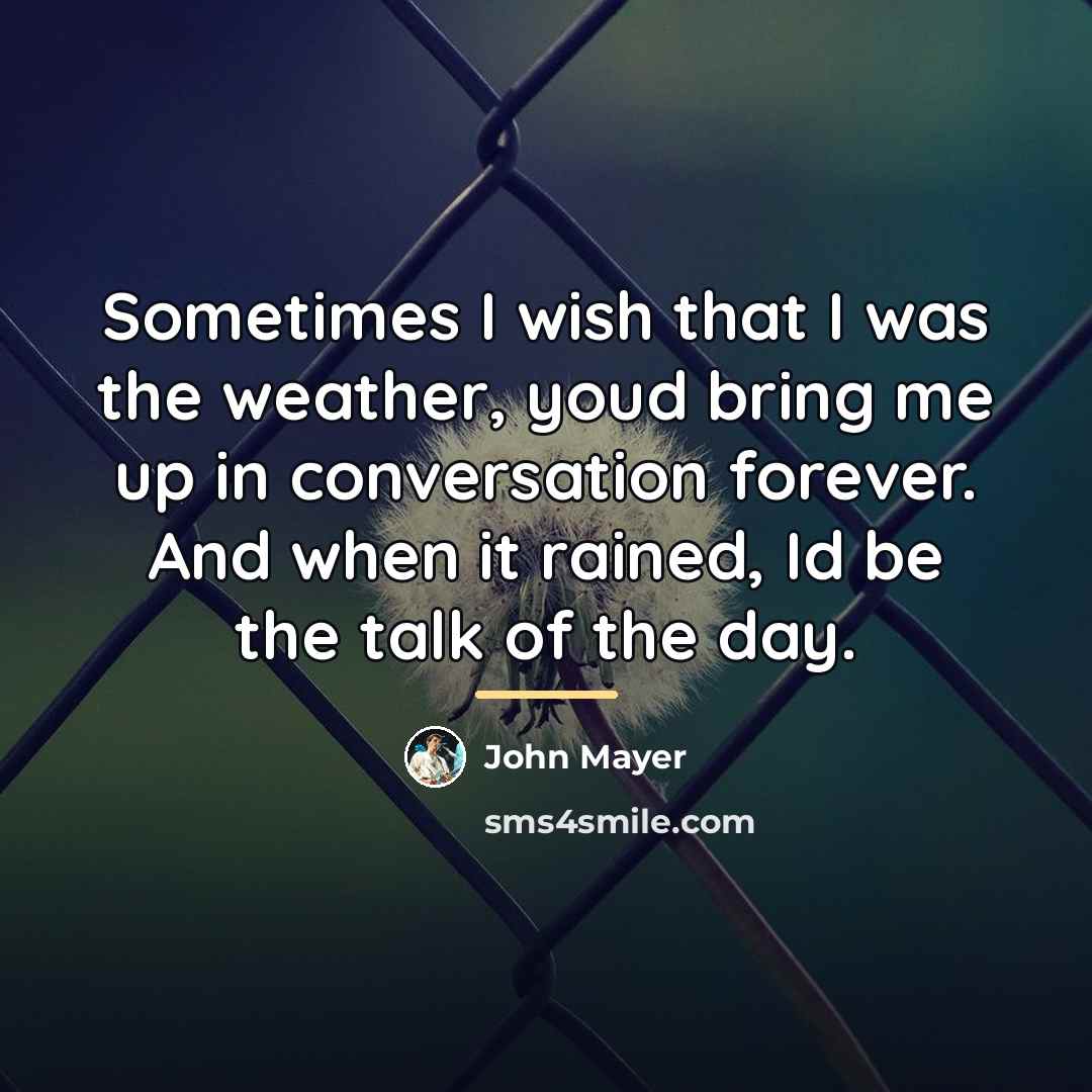 “Sometimes I wish that I was the weather, youd bring…” quote by John Mayer