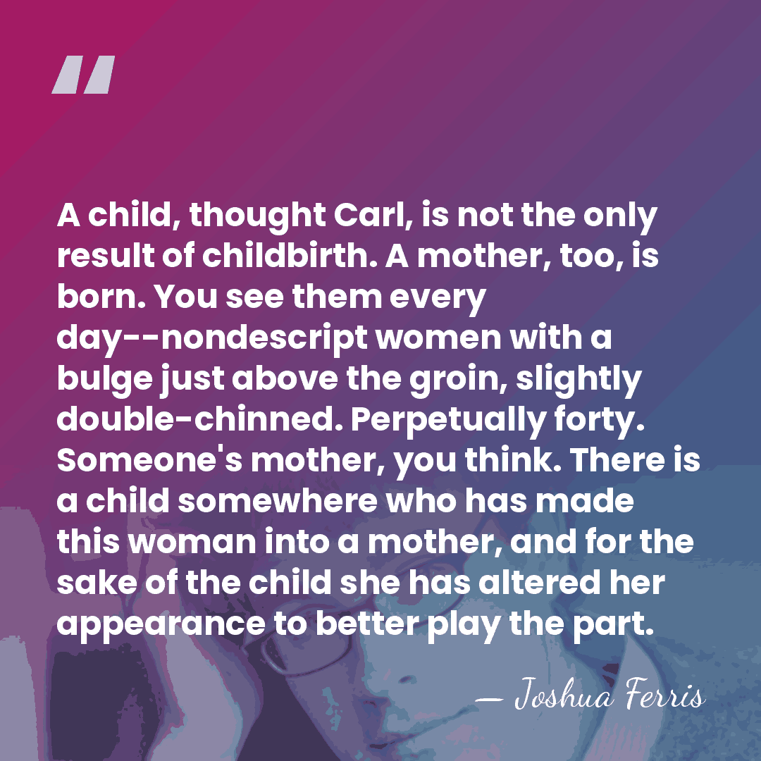 A child, thought Carl, is not the only result of childbirth. A&hellip; - Joshua Ferris