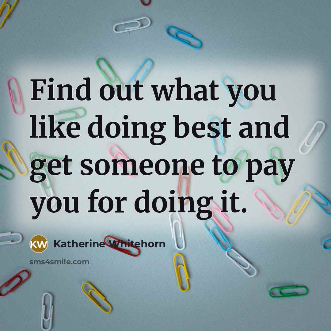 “Find out what you like doing best and get someone…” quote by Katherine Whitehorn