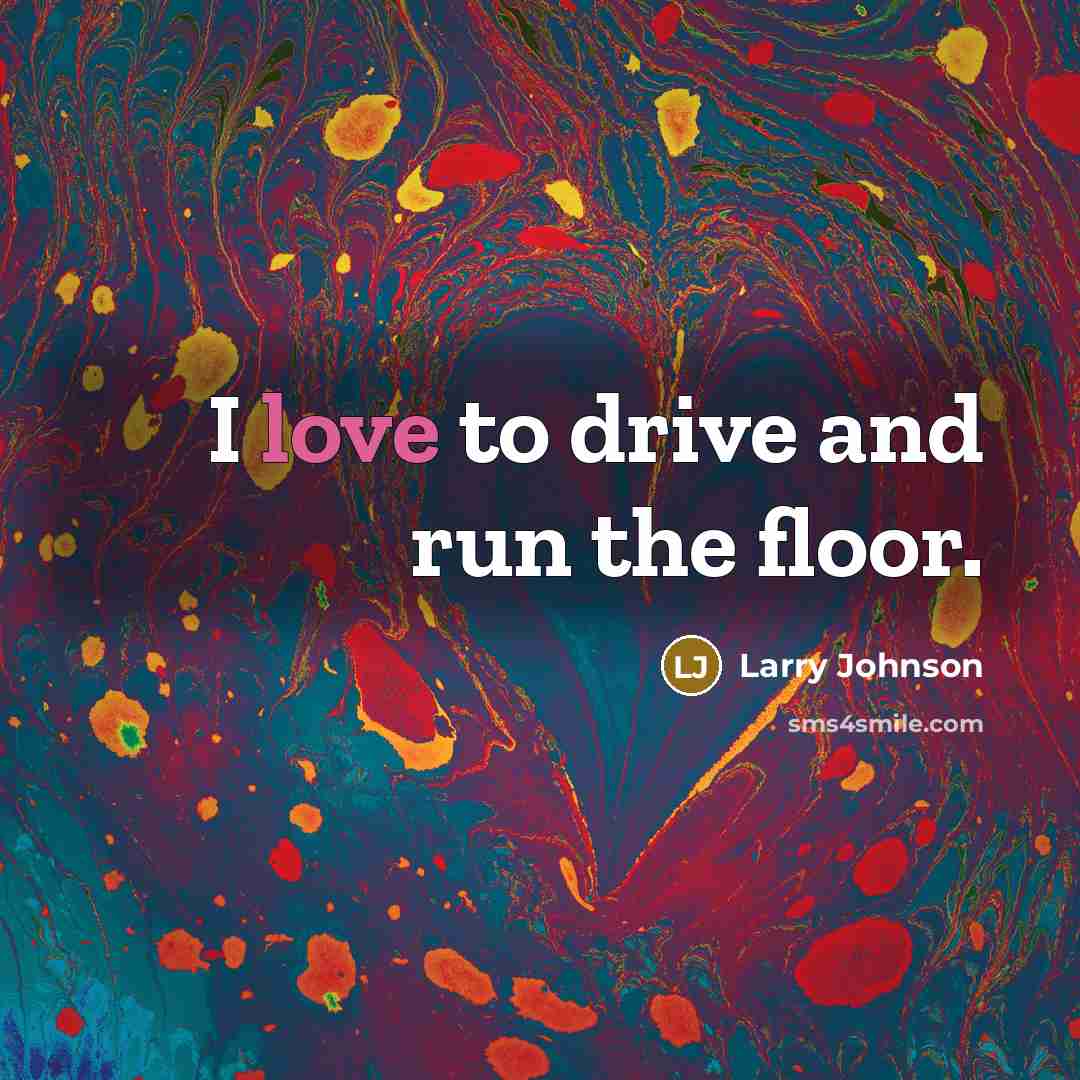 “I love to drive and run the floor.…” quote by Larry Johnson