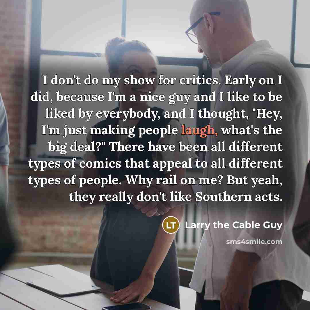 “I don't do my show for critics. Early on I…” quote by Larry the Cable Guy