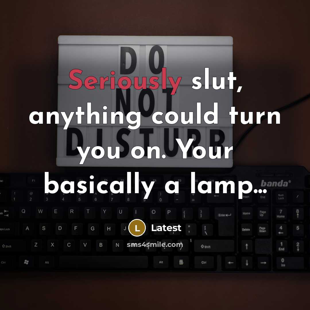 “Seriously slut, anything could turn you on. Your basically a lamp...” quote by Latest