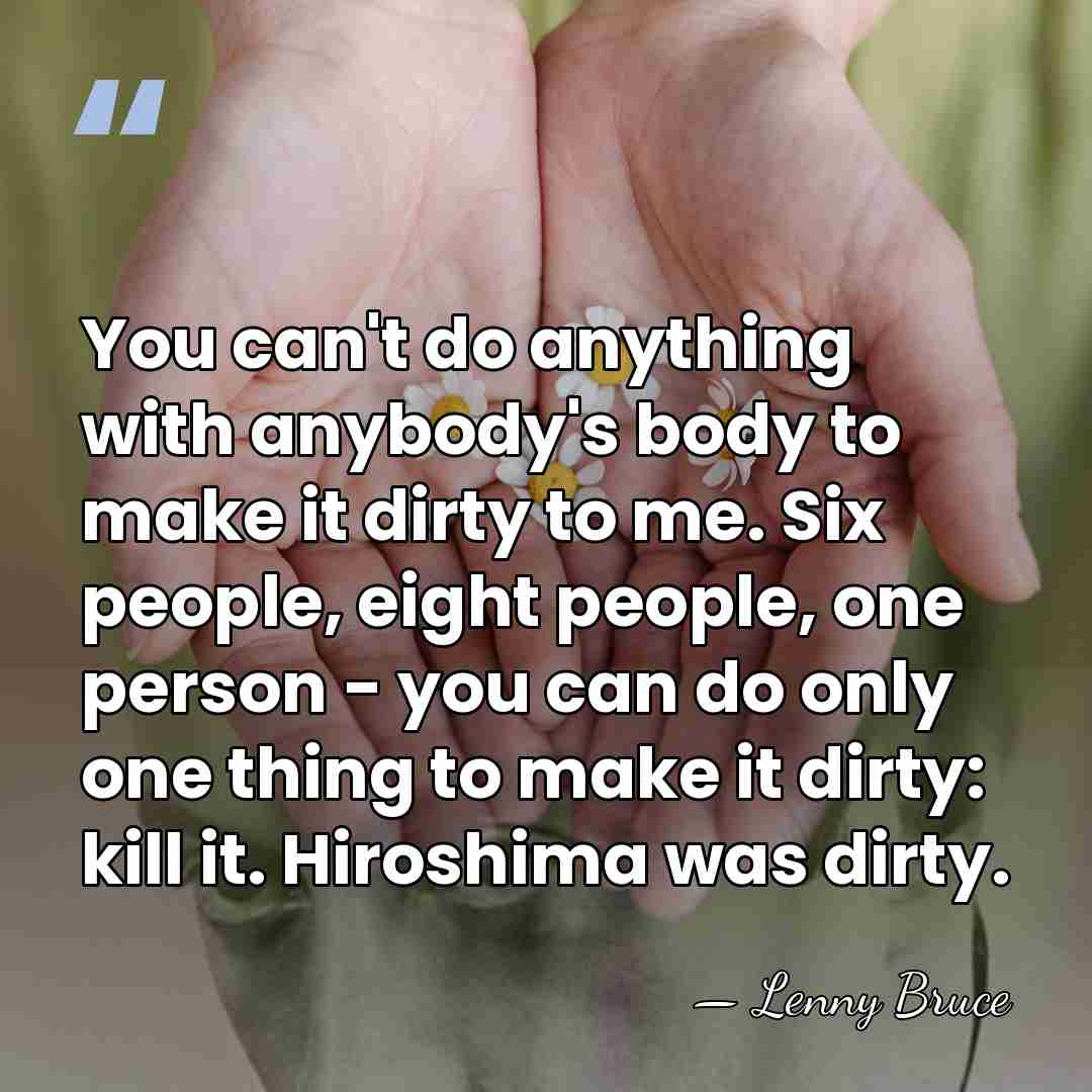 You can't do anything with anybody's body to make it dirty to&hellip; - Lenny Bruce