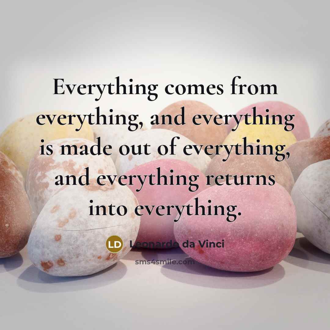 “Everything comes from everything, and everything is made out of everything, and everything returns into everything.” quote by Leonardo da Vinci