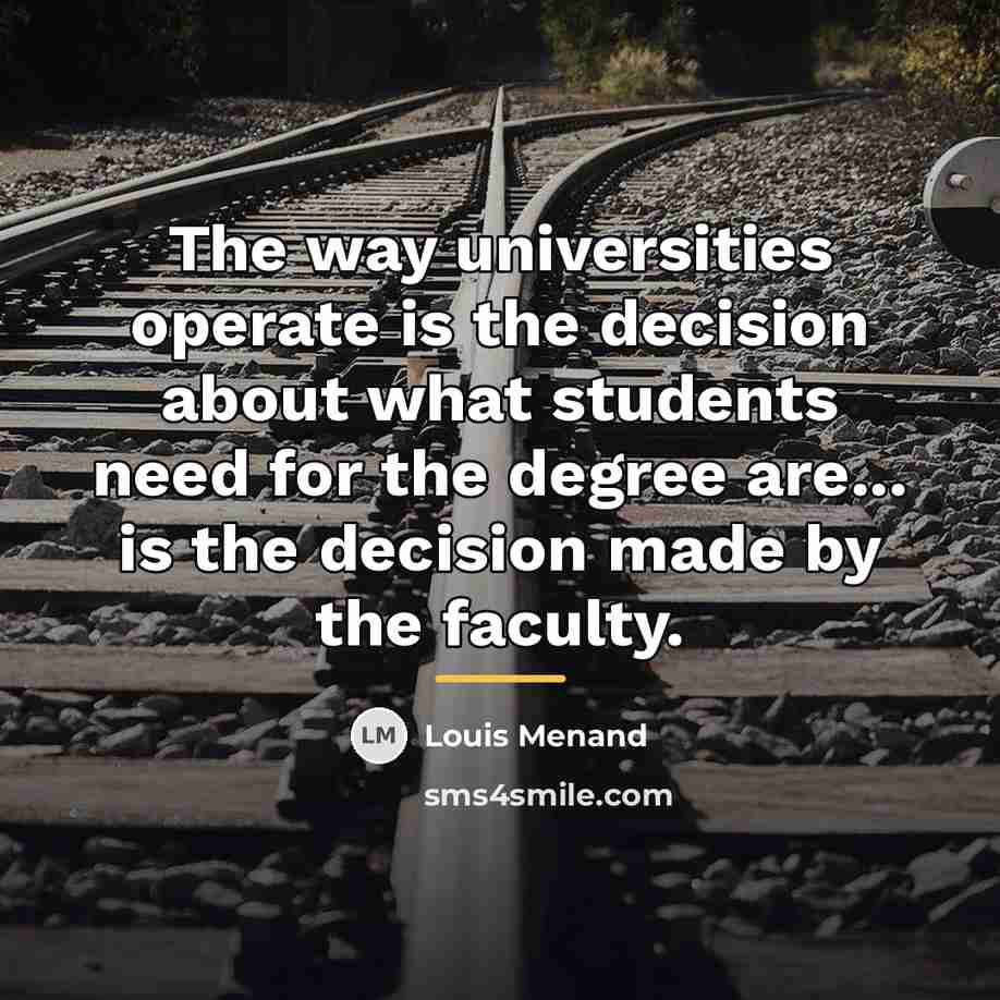 “The way universities operate is the decision about what students…” quote by Louis Menand