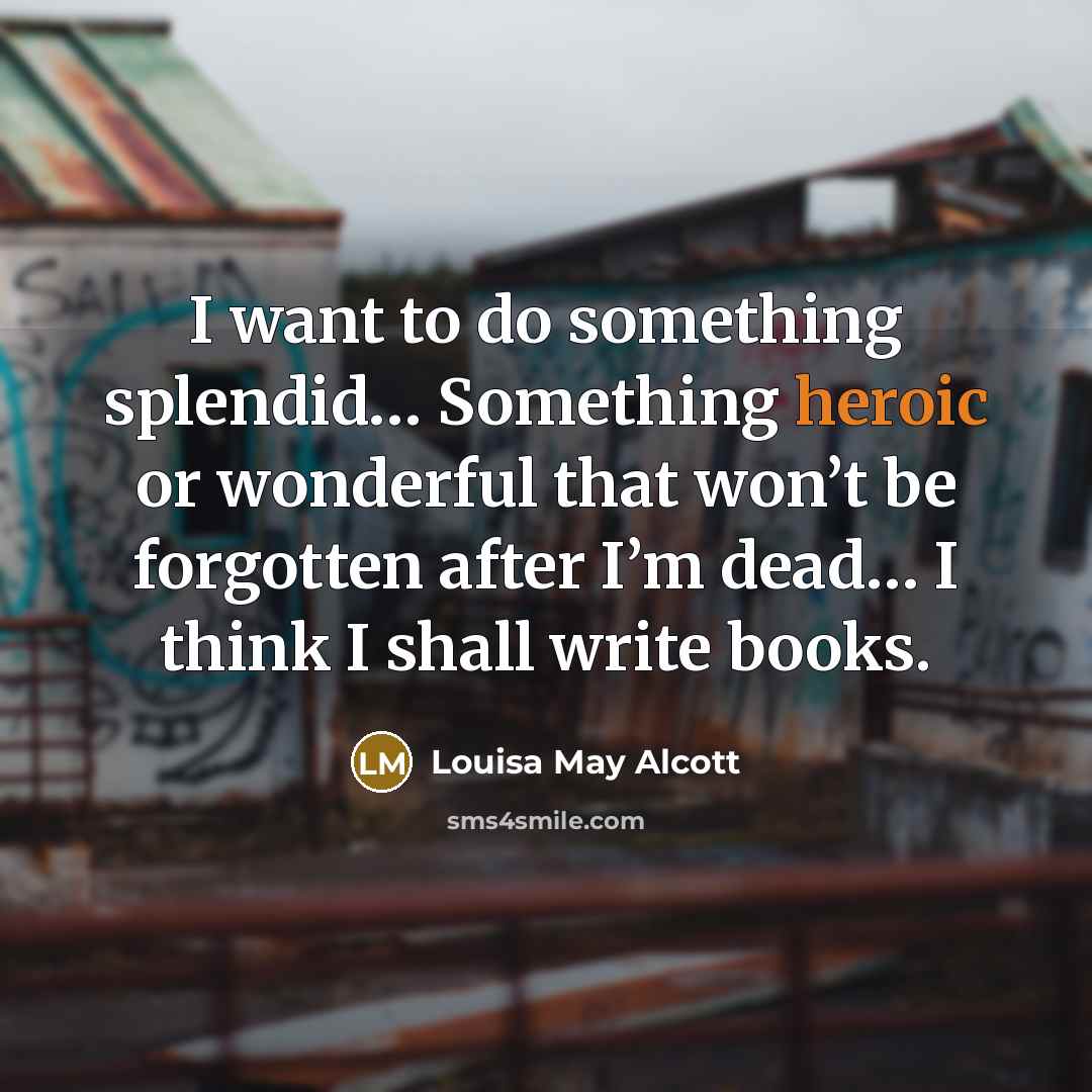 “I want to do something splendid… Something heroic or wonderful…” quote by Louisa May Alcott